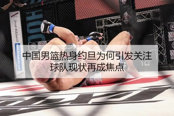 中国男篮热身约旦为何引发关注 球队现状再成焦点